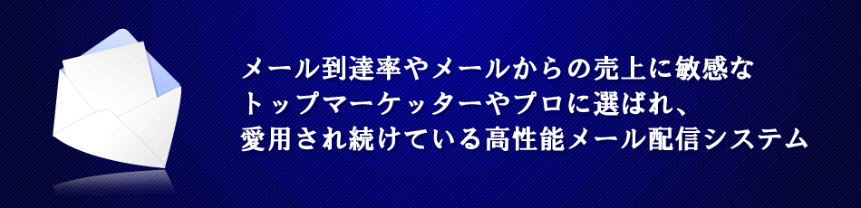 メール到達率やメールからの売上に敏感なトップマーケッターやプロに選ばれ、愛用され続けている高性能メール配信システム